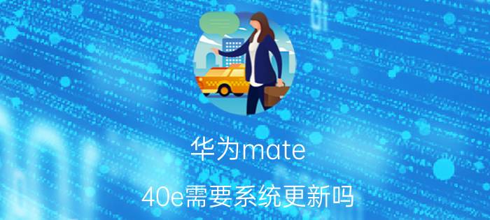 华为mate 40e需要系统更新吗 一加手机和华为mate40e哪个好？